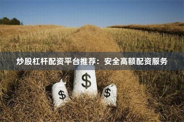 炒股杠杆配资平台推荐：安全高额配资服务