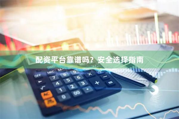 配资平台靠谱吗？安全选择指南