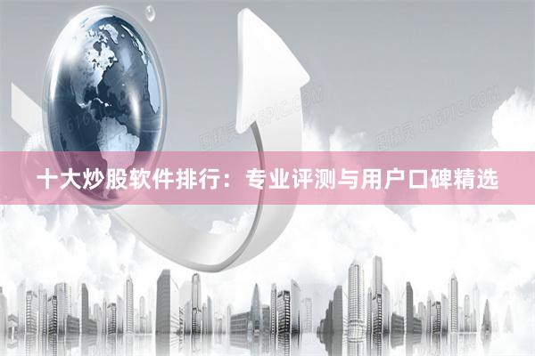 十大炒股软件排行：专业评测与用户口碑精选