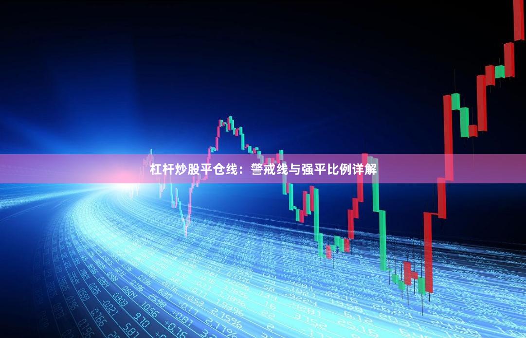 杠杆炒股平仓线：警戒线与强平比例详解