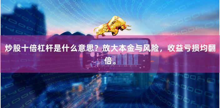 炒股十倍杠杆是什么意思？放大本金与风险，收益亏损均翻倍。