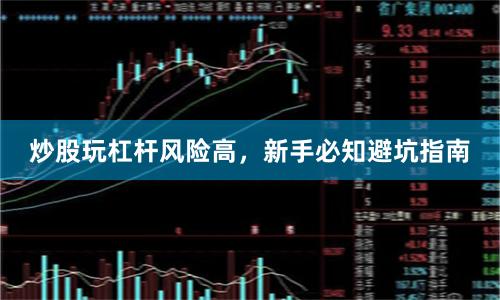 炒股玩杠杆风险高，新手必知避坑指南