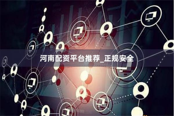 河南配资平台推荐_正规安全