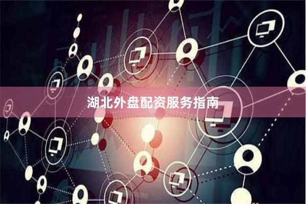湖北外盘配资服务指南