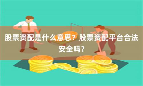 股票资配是什么意思？股票资配平台合法安全吗？