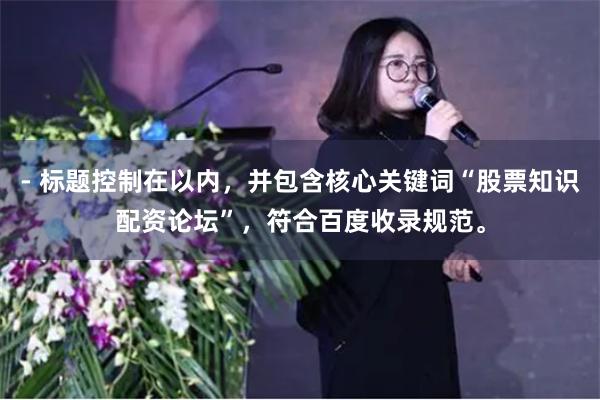- 标题控制在以内，并包含核心关键词“股票知识配资论坛”，符合百度收录规范。
