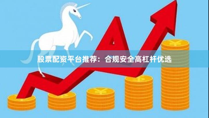 股票配资平台推荐:合规安全高杠杆优选