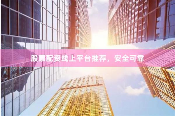 股票配资线上平台推荐，安全可靠
