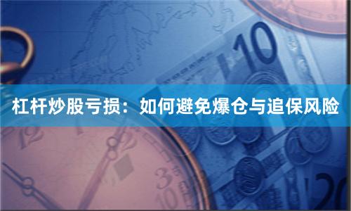 杠杆炒股亏损：如何避免爆仓与追保风险