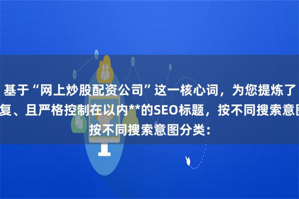 基于“网上炒股配资公司”这一核心词，为您提炼了**不重复、且严格控制在以内**的SEO标题，按不同搜索意图分类：