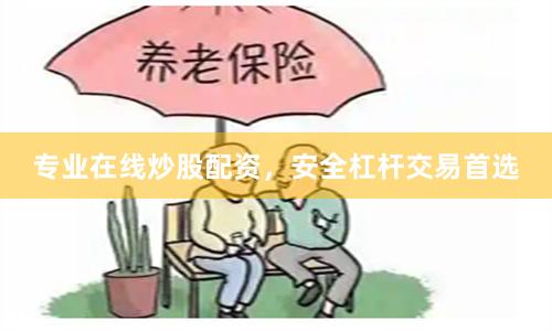 专业在线炒股配资，安全杠杆交易首选