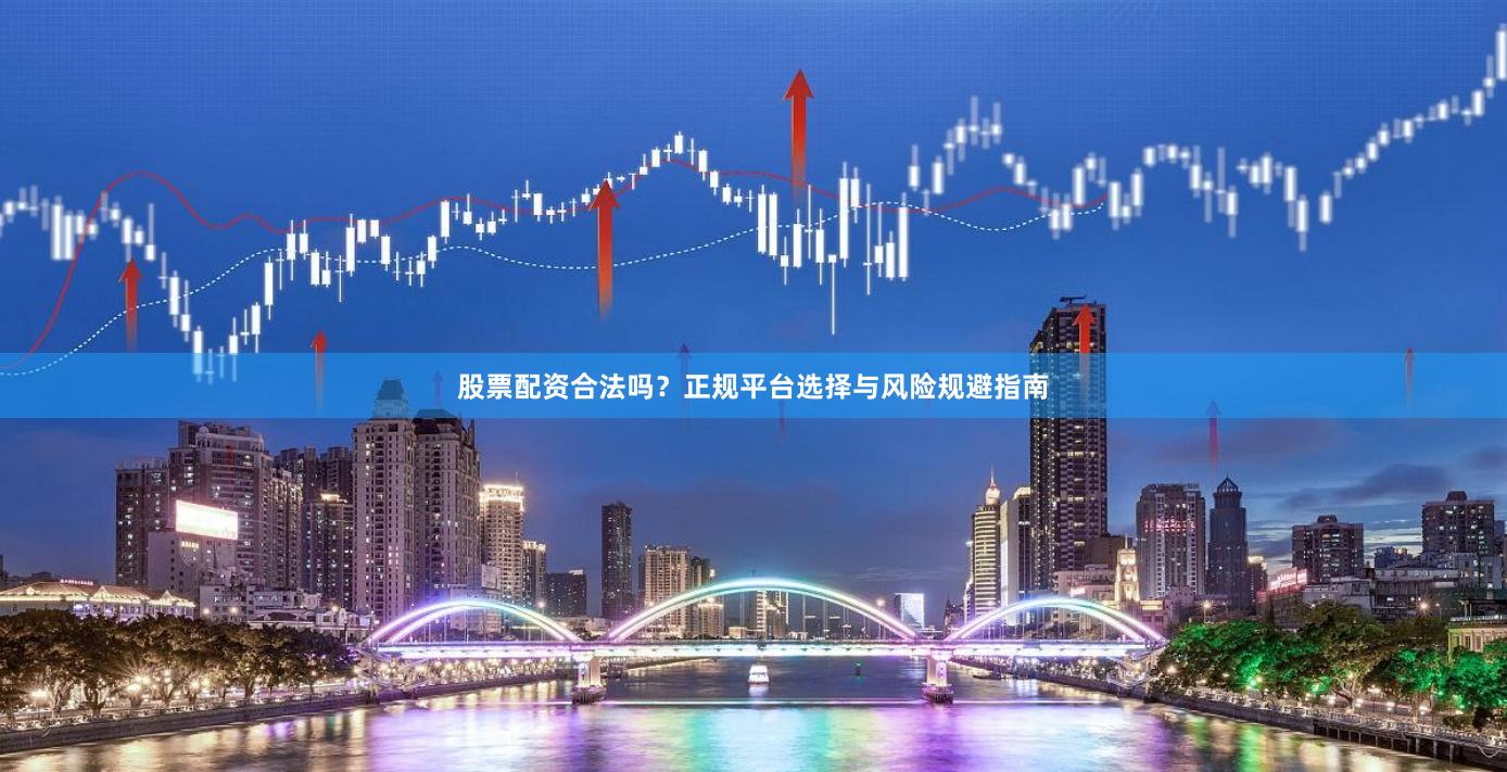股票配资合法吗？正规平台选择与风险规避指南
