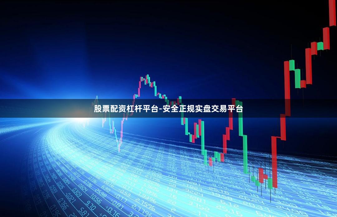 股票配资杠杆平台-安全正规实盘交易平台