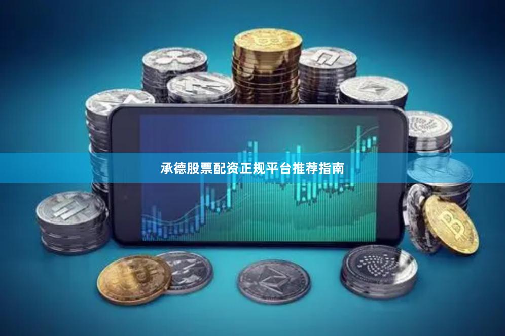 承德股票配资正规平台推荐指南