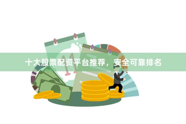 十大股票配资平台推荐，安全可靠排名