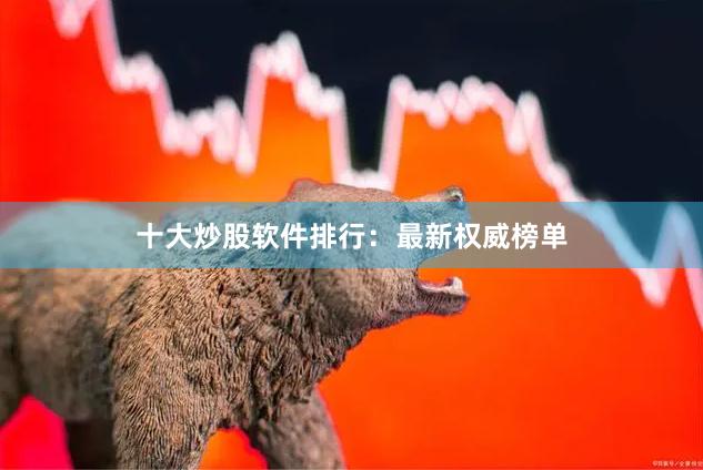 十大炒股软件排行：最新权威榜单